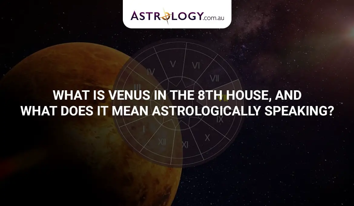 What is Venus in the 8th house, and what does it mean, astrologically speaking?
